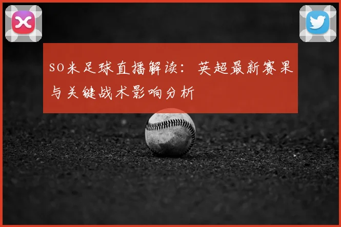 so米足球直播解读：英超最新赛果与关键战术影响分析