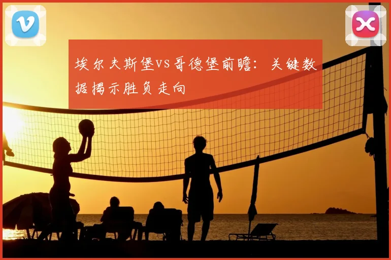 埃尔夫斯堡vs哥德堡前瞻：关键数据揭示胜负走向