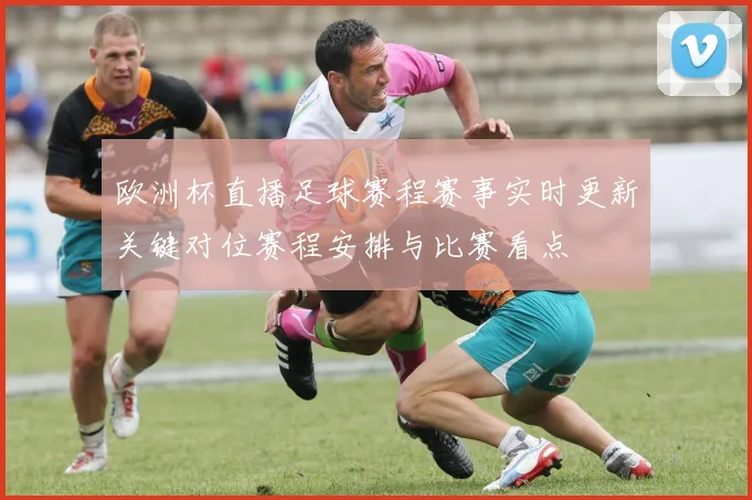 欧洲杯直播足球赛程赛事实时更新关键对位赛程安排与比赛看点