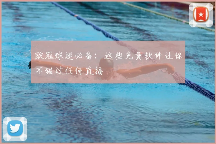 欧冠球迷必备：这些免费软件让你不错过任何直播