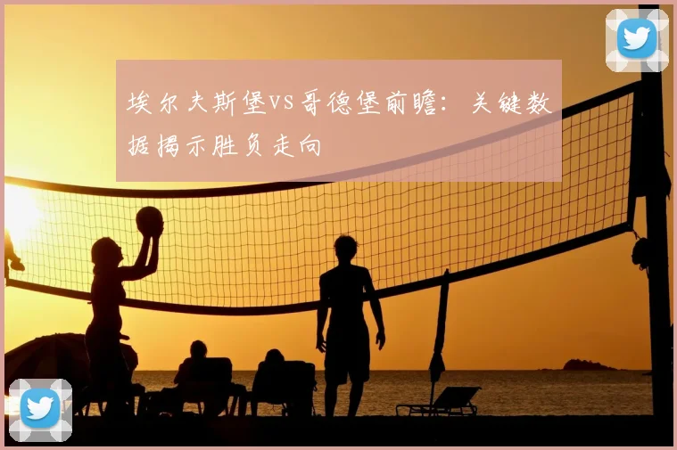 埃尔夫斯堡vs哥德堡前瞻：关键数据揭示胜负走向