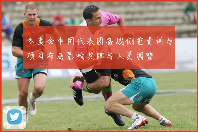 冬奥会中国代表团备战侧重青训与项目布局影响奖牌与人员调整