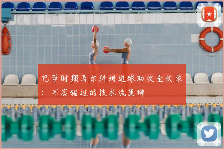 巴萨时期马尔科姆进球助攻全收录：不容错过的技术流集锦