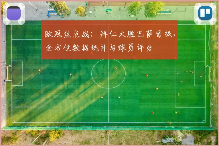 欧冠焦点战：拜仁大胜巴萨晋级，全方位数据统计与球员评分