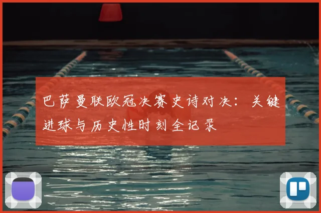 巴萨曼联欧冠决赛史诗对决：关键进球与历史性时刻全记录