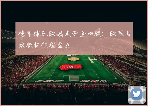 德甲球队欧战表现全回顾：欧冠与欧联杯征程盘点